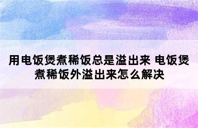 用电饭煲煮稀饭总是溢出来 电饭煲煮稀饭外溢出来怎么解决